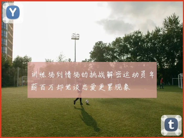 训练场到情场的挑战解密运动员年薪百万却觉谈恋爱更累现象