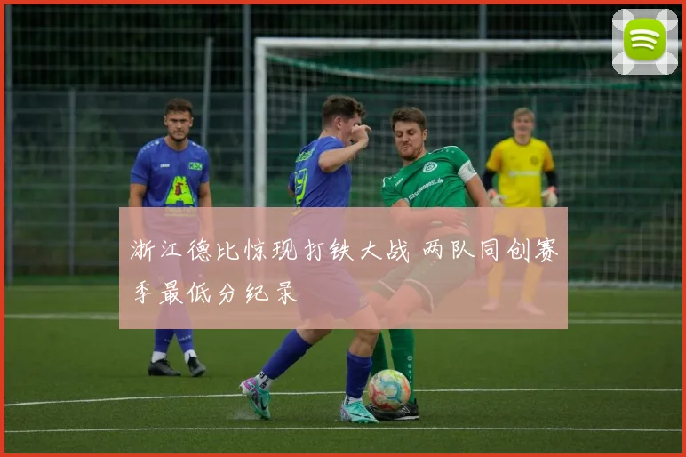 浙江德比惊现打铁大战 两队同创赛季最低分纪录