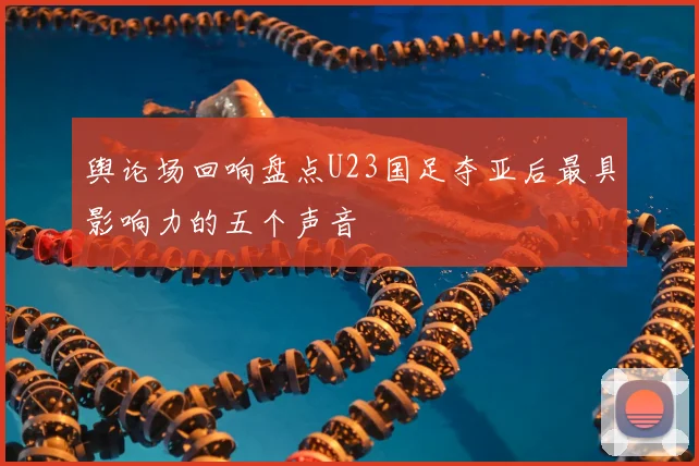 舆论场回响盘点U23国足夺亚后最具影响力的五个声音