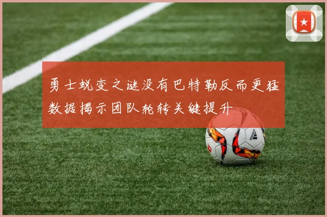 勇士蜕变之谜没有巴特勒反而更猛数据揭示团队轮转关键提升