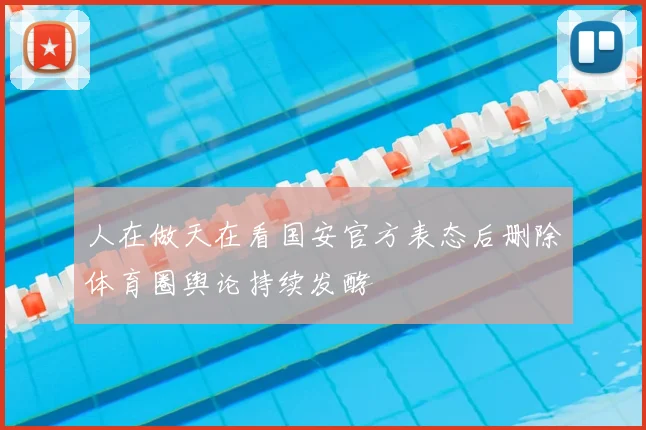 人在做天在看国安官方表态后删除体育圈舆论持续发酵