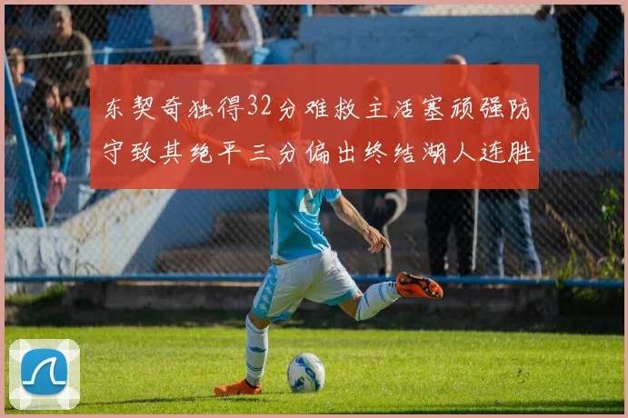 东契奇独得32分难救主活塞顽强防守致其绝平三分偏出终结湖人连胜