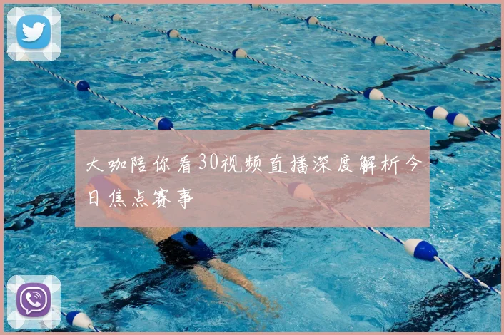 大咖陪你看30视频直播深度解析今日焦点赛事