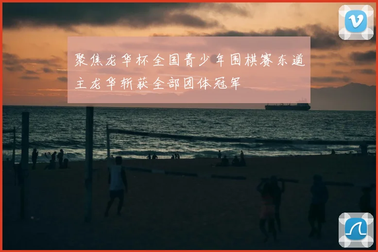 聚焦龙华杯全国青少年围棋赛东道主龙华斩获全部团体冠军